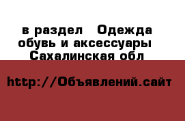  в раздел : Одежда, обувь и аксессуары . Сахалинская обл.